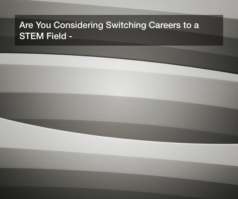 Are You Considering Switching Careers to a STEM Field?